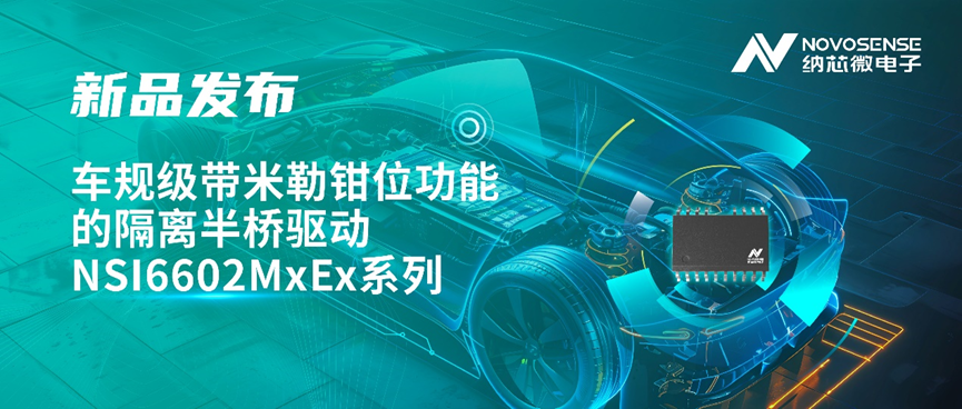 納芯微推出車規(guī)級(jí)帶米勒鉗位功能的隔離半橋驅(qū)動(dòng) NSI6602MxEx 系列